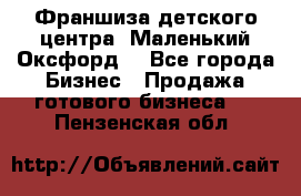 Франшиза детского центра «Маленький Оксфорд» - Все города Бизнес » Продажа готового бизнеса   . Пензенская обл.